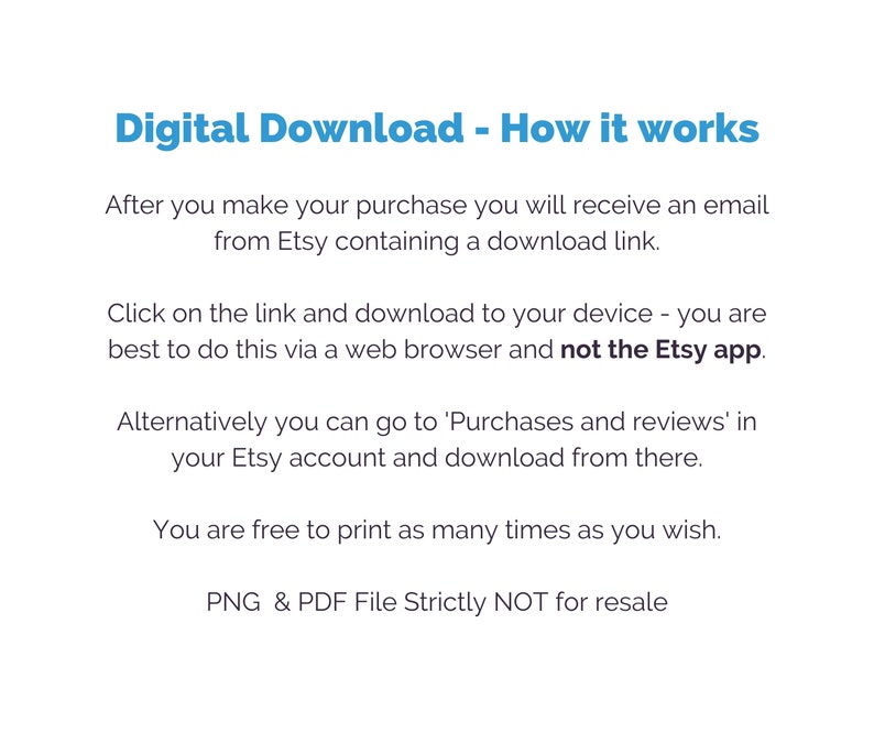 May include: Digital download instructions for Etsy purchases.  After purchasing, you will receive an email with a download link.  You can download the files to your device using a web browser, but not the Etsy app.  You can also download the files from your Etsy account under 'Purchases and reviews'.  The files are available in PNG and PDF format and are strictly not for resale.