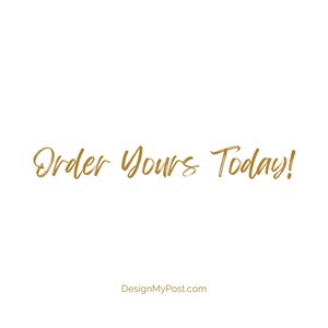 May include: Order Yours Today! text in gold script on a white background with the website DesignMyPost.com below.