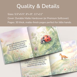 May include: A children's book with watercolor illustrations. The open pages display a ladybug on a leaf and a fox on a hill. The book is available in 5.5"x5.5", 8"x8", and 11"x11" sizes. The cover is a durable matte hardcover.