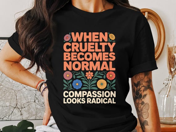 When Cruelty Becomes Normal T-Shirt, Radical Compassion Hoodie, Unisex Sweatshirt, Flower Design, Motivational Saying, Trendy Clothing
