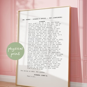 May include: A black and white image of a script from the movie The Devil Wears Prada. The script is for a scene where Miranda Priestly, the editor-in-chief of Runway magazine, is talking to Andy Sachs, her new assistant, about a blue sweater. The text reads: "This... stuff? Oh. OK. I see. You think this has nothing to do with you. You go to your closet and you select... I don't know... that lumpy blue sweater, for instance because you're trying to tell the world that you take yourself too seriously to care about what you put on your back. But what you don't know is that that sweater is not just blue, it's not turquoise. It's not lapis. It's actually cerulean. And you're also blithely unaware of the fact that in 2002, Oscar de la Renta did a collection of cerulean gowns. And then I think it was Yves Saint Laurent... wasn't it who showed cerulean military jackets? I think we need a jacket here. And then cerulean quickly showed up in the collections of eight different designers. And then it, uh, filtered down through the department stores and then trickled on down into some tragic Casual Corner where you, no doubt, fished it out of some clearance bin. However, that blue represents millions of dollars and countless jobs and it's sort of comical how you think that you've made a choice that exempts you from the fashion industry when, in fact, you're wearing the sweater that was selected for you by the people in this room from a pile of stuff. She smiles at ANDY. Who quakes. MIRANDA (CONT'D) That's all."