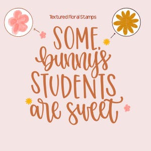 May include: A light pink background features the text "SOME bunny's STUDENTS are sweet" in a warm brown script. The phrase is accompanied by illustrations of flowers and the words "Textured Floral Stamps".