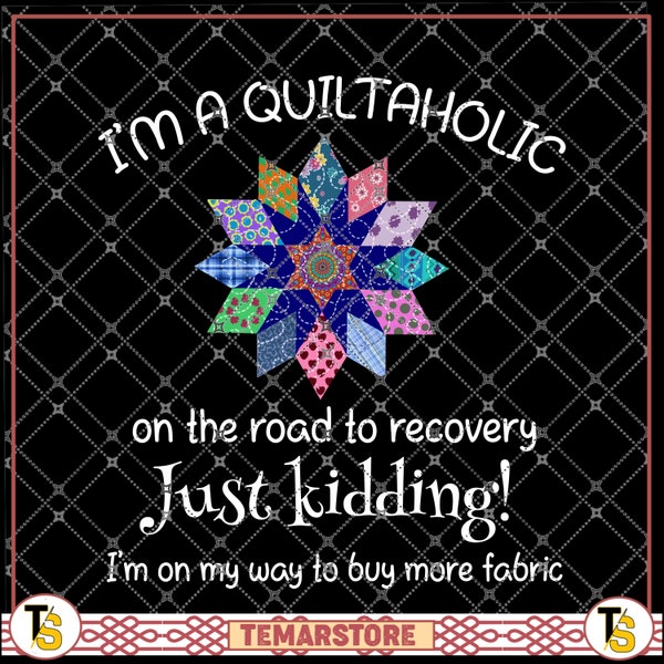 I'm A Quiltaholic pattern, on the road to recovery just kidding I'm on my way to buy more fabric gift for Quilting Crochet lovers, PNG file