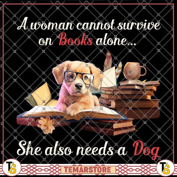 A Woman Cannot Survive On Books Alone She Also Needs A Dog For Woman Who Loves Dogs Books, Dog Owner, Book Lover PNG file, digital Download