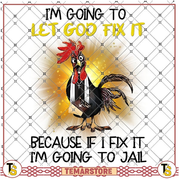 Rooster Let God Fix It I'm going to let god fix it because if I fix it I'm going to jail, for Rooster lovers PNG file, Sublimation Designs