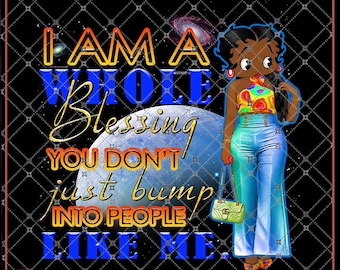 Betty Boop I Am A Whole Blessing You Don't Just Bump Into People Like Me For African Black Ladies Betty Boop Fans PNG file, digital Download