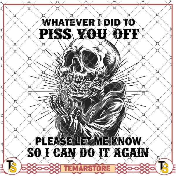 Skull in Life whatever I did to piss you off please let me know so I can do It again for angry ppl skull, tattoo PNG file, digital Download