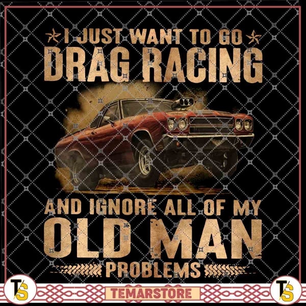 I Just Want To Go Drag Racing And Ignore All Of My Old Man Problems Great Gift For Drag Racing Lovers, Cars Lover PNG file, digital Download