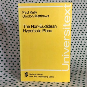 May include: A yellow book titled "The Non-Euclidean, Hyperbolic Plane" by Paul Kelly and Gordon Matthews. The book is part of the Universitext series and published by Springer-Verlag.