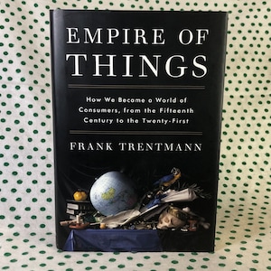 Empire of Things how we became a world of consumers from the fifteenth century to the twenty first by Frank Trentmann hardcover