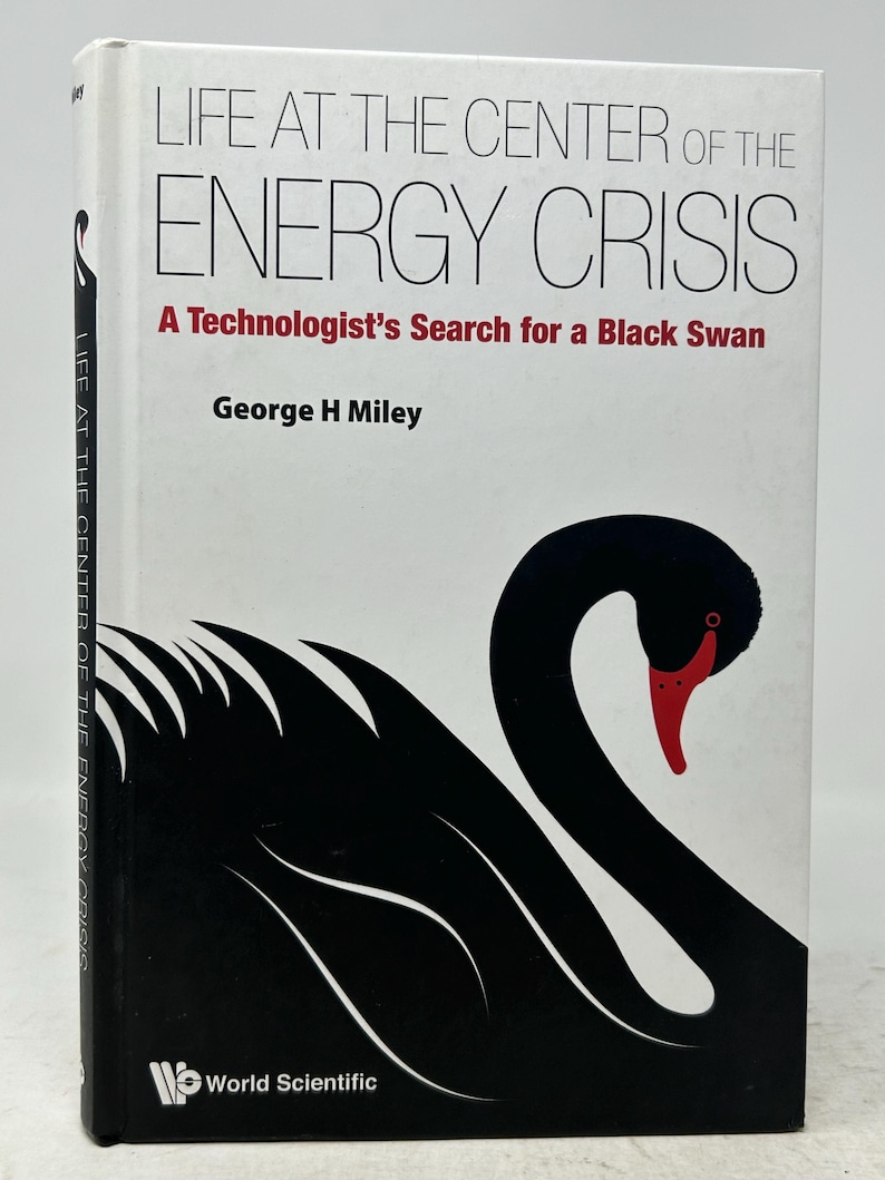 May include: A hardcover book titled "LIFE AT THE CENTER OF THE ENERGY CRISIS" with a black swan illustration. The author's name is George H Miley. The book's cover is white with black and red text. Published by World Scientific.