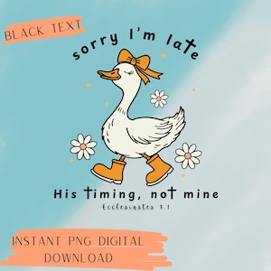 May include: A digital graphic featuring a cartoon goose wearing a bow and boots, with the text "Sorry I'm late." Additional text reads "His timing, not mine" and "Instant PNG Digital Download."