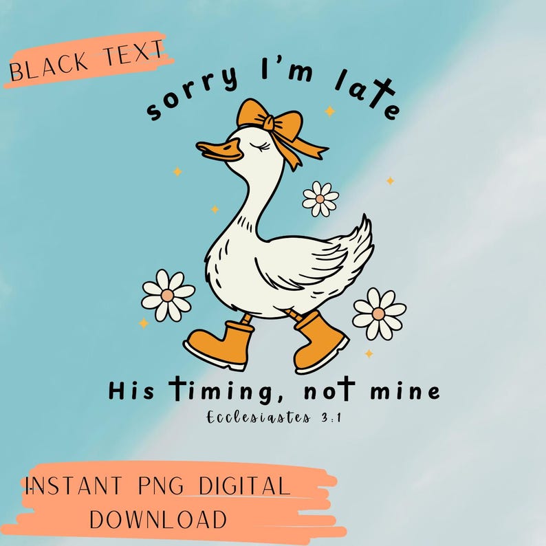 May include: A digital graphic featuring a cartoon goose wearing a bow and boots, with the text "Sorry I'm late." Additional text reads "His timing, not mine" and "Instant PNG Digital Download."