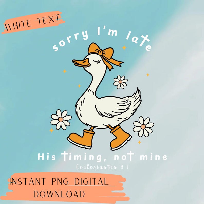 May include: A digital graphic featuring a white goose wearing a bow and boots, with the text "sorry I'm late." The design includes daisies and the phrase "His timing, not mine." The background is a light blue watercolor.