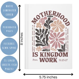 May include: A white journal with a floral design and the text "Motherhood is Kingdom Work Prov. 31:25-27". The journal is 20.32 cm tall and 14.61 cm wide.