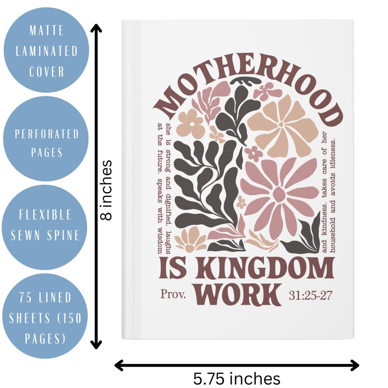 May include: A white journal with a floral design and the text "Motherhood is Kingdom Work Prov. 31:25-27". The journal is 20.32 cm tall and 14.61 cm wide.