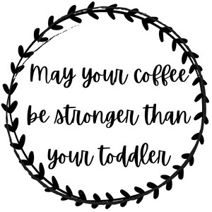 Printable Quote, Wall Art, Shirt Graphic, Digital Download, Print, Quote, Sarcasm, May your coffee be stronger than your toddler.