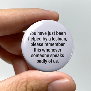 LGBTQ "You have just been helped by a lesbian" Pin-back Button | Cute Lesbian Gay Pride Bisexual Trans Queer Nonbinary Sapphic WLW Femme