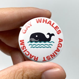 LGBTQ "Gay whales against racism" Pin-back Button  | Lesbian Gay Bisexual Trans Queer Rights Nonbinary Sapphic WLW Activism Take Action