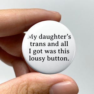 LGBTQ &quot;My daughter&#39;s trans and all I got was this lousy button&quot; Pin-back Button | Gender Queer NB Trans Transgender Coming Out Gift Funny