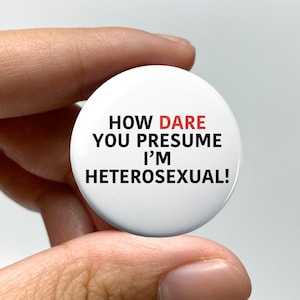 LGBTQ "How DARE you presume I'm heterosexual" Pin-back Button