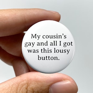 LGBTQ &quot;My cousin&#39;s gay and all I got was this lousy button&quot; Pin-back Button | Gay Twink Bear Badge Queer Nonbinary Coming Out Gift Funny