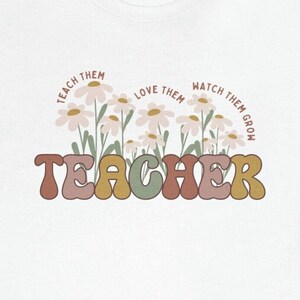 Teach Them Love Them Watch Them Grow Shirt, teacher gift, flower teacher shirt, kindergarten, cute teacher shirt, elementary school shirt