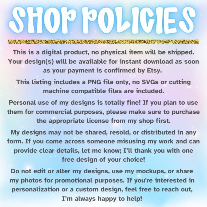 May include: A text-based image with a rainbow background and the text "SHOP POLICIES" in large, bold, white letters. The text below explains the shop's policies for digital products, including information about instant downloads, file types, commercial use, and copyright.