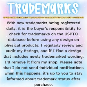May include: Text on a pink and blue background with a gold line at the top. The text reads: "TRADEMARKS With new trademarks being registered daily, it is the buyer's responsibility to check for trademarks on the USPTO database before using any design on physical products. I regularly review and audit my listings, and if I find a design that includes newly trademarked wording, I'll remove it from my shop. Please note that I do not send individual notifications when this happens, it's up to you to stay informed about trademark status after purchase."