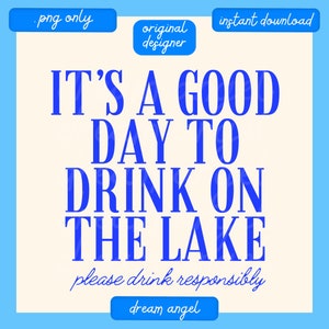 May include: Blue text on a cream background reads "It's a good day to drink on the lake" with the words "please drink responsibly" in cursive below. The text is surrounded by a blue border.