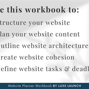 May include: A workbook with the text "Use this workbook to:" followed by a list of five bullet points: "Structure your website", "Plan your website content", "Outline website architecture", "Create website cohesion", and "Define website tasks & deadlines". The text "Website Planner Workbook BY LUXX LAUNCH" appears at the bottom of the page.