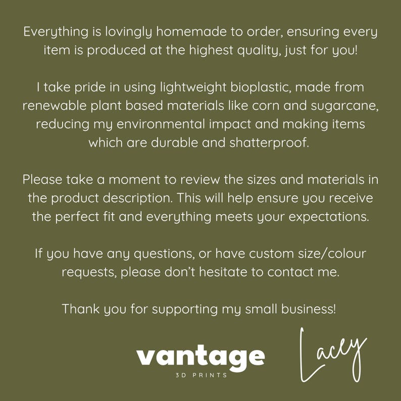 May include: A green background with white text. The text reads: "Everything is lovingly homemade to order..." and "vantage 3D PRINTS" with a signature. The text describes the product's quality, materials, and customer service.