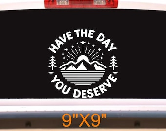 Have the Day You Deserve Decal Inspirational Sarcastic Vinyl Sticker, Motivational Quote decal, Sassy Daily Reminder, Fun Bumper Sticker