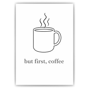 Könnte beinhalten: Ein weißer rechteckiger Druck mit einer schwarzen Strichzeichnung einer dampfenden Kaffeetasse, die oben zentriert ist. Unter der Tasse ist der Text but first, coffee in einer einfachen, dunkelgrauen Serifenschrift auf weißem Grund gedruckt.