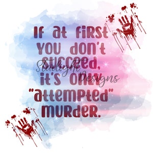 May include: A watercolor background with a pink and blue gradient. The text "If at first you don't succeed, it's only "attempted" murder." is written in red. There are red handprints with dripping blood on the left and right sides of the image.