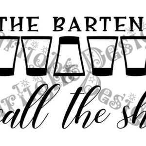May include: Black and white graphic design with the text "I'm the bartender I call the shots" and five shot glasses.