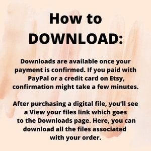 May include: Text on a peach background explaining how to download digital files purchased on Etsy. The text says "How to DOWNLOAD: Downloads are available once your payment is confirmed. If you paid with PayPal or a credit card on Etsy, confirmation might take a few minutes. After purchasing a digital file, you'll see a View your files link which goes to the Downloads page. Here, you can download all the files associated with your order."