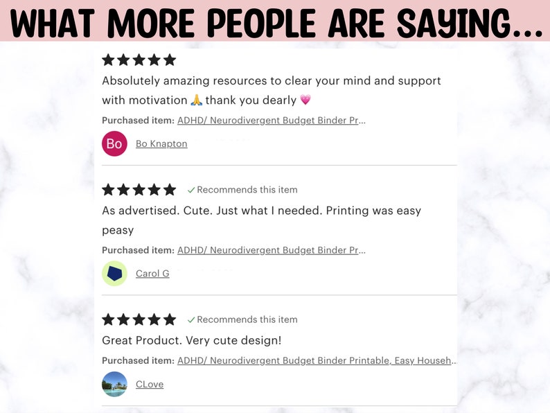 May include: Three customer reviews for a printable budget binder. The reviews are all five stars and include positive comments about the product. The first review says "Absolutely amazing resources to clear your mind and support with motivation. Thank you dearly." The second review says "As advertised. Cute. Just what I needed. Printing was easy peasy." The third review says "Great Product. Very cute design!"