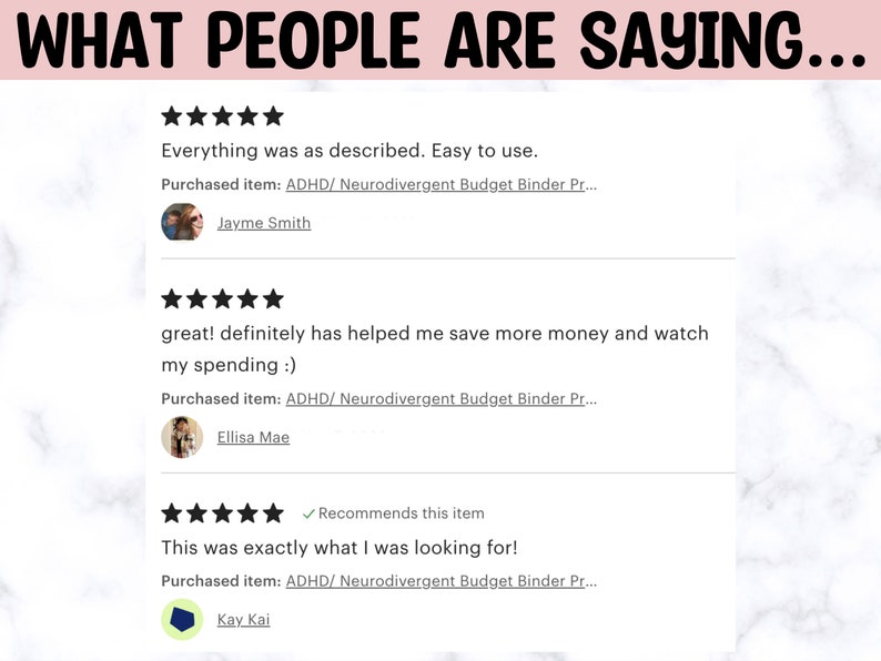 May include: Three customer reviews for a product with five stars each. The reviews say "Everything was as described. Easy to use." "great! definitely has helped me save more money and watch my spending :)" and "This was exactly what I was looking for!" Each review includes the text "Purchased item: ADHD/ Neurodivergent Budget Binder Pr..." and a profile picture of the reviewer.