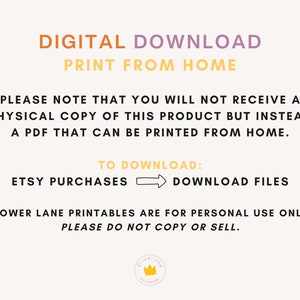 May include: Digital download graphic with the text "DIGITAL DOWNLOAD PRINT FROM HOME" in yellow and purple. The text "PLEASE NOTE THAT YOU WILL NOT RECEIVE A PHYSICAL COPY OF THIS PRODUCT BUT INSTEAD A PDF THAT CAN BE PRINTED FROM HOME." is in black. The text "TO DOWNLOAD: ETSY PURCHASES DOWNLOAD FILES" is in black with an arrow pointing from left to right. The text "FLOWER LANE PRINTABLES ARE FOR PERSONAL USE ONLY. PLEASE DO NOT COPY OR SELL." is in black.