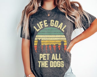 Life Goal Pet  All The Dogs T Shirt -Life With Dogs Shirt - Create A Love For Animals Tee - Ped Friendly T Shirt - Animals Are Our Friend
