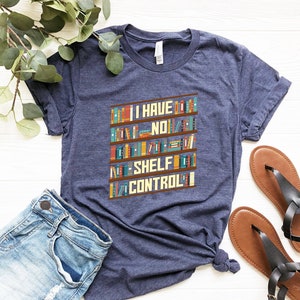 I Have No Shelf Control Shirt - Book Shelf Design Tee - Book Lover Clothes - Bookworm Apparel - Gift for Teacher - Library Printing Tee