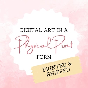 May include: A white circle with a pink watercolor background. The text "DIGITAL ART IN A Physical Print FORM" is in black text. A yellow tape with the text "PRINTED & SHIPPED" is on the bottom right corner.