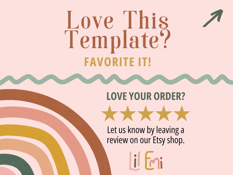 May include: A pink background with a rainbow graphic and text that reads "Love This Template? Favorite It!" and "Love Your Order?" with five gold stars. The text also reads "Let us know by leaving a review on our Etsy shop. Lil Emi"