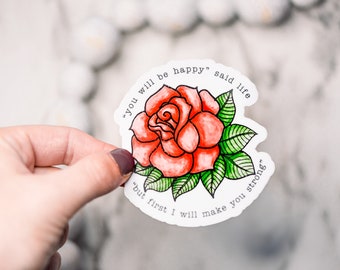 You Will Be Happy Said Life, But First I Will Make You Strong Sticker, Rose Vinyl Sticker, Floral Decal, Best Friend Gift, Encouraging Label