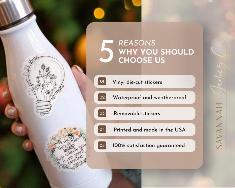May include: Five reasons why you should choose us: vinyl die-cut stickers, waterproof and weatherproof, removable stickers, printed and made in the USA, 100% satisfaction guaranteed. The image shows a white water bottle with two stickers on it.