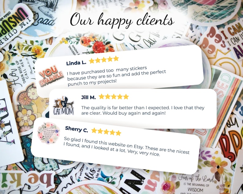 May include: A collage of customer reviews for a sticker shop. The reviews are positive and highlight the quality and fun of the stickers. The text includes "Our happy clients", "I have purchased too many stickers because they are so fun and add the perfect punch to my projects!" and "The quality is far better than I expected. I love that they are clear. Would buy again and again!"