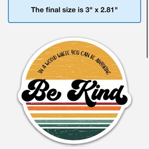 May include: A round sticker with a retro sunset design in shades of yellow, orange, red, green, and blue. The sticker features the text "In a world where you can be anything, Be Kind" in black lettering.