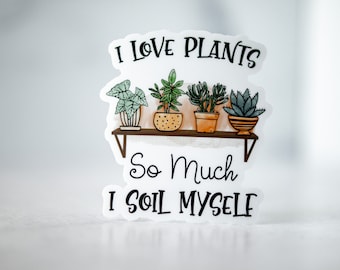 I Love Plants So Much I Soil Myself, Plant Mom Sticker, Funny Label, Laptop Decal, Plant Sticker, Vinyl Decal, House Plant, Plant Lover Gift