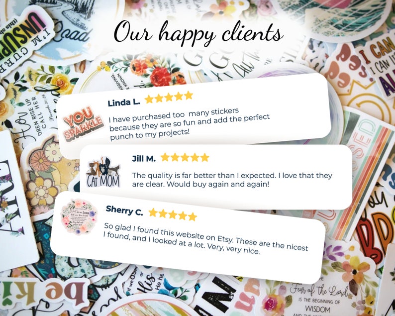 May include: A collage of customer reviews for a sticker shop. The reviews are positive and highlight the quality and fun of the stickers. The text includes "Our happy clients", "I have purchased too many stickers because they are so fun and add the perfect punch to my projects!" and "The quality is far better than I expected. I love that they are clear. Would buy again and again!"